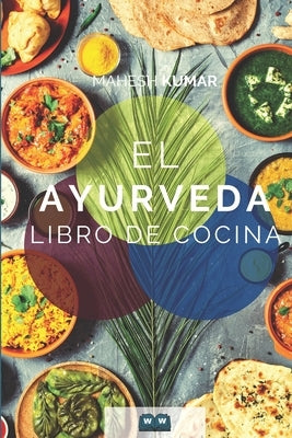 Ayurveda Libro de cocina: El libro de Ayurveda sobre autocuración y desintoxicación. Incluye 100 recetas y la prueba de Dosha. by Kumar, Mahesh