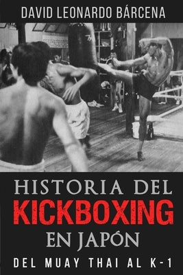 Historia del Kickboxing En Japón: del Muay Thai Al K-1 by Leonardo Bárcena, David