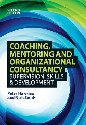 Coaching, Mentoring and Organizational Consultancy: Supervision, Skills and Development by Hawkins, Peter /. Smith