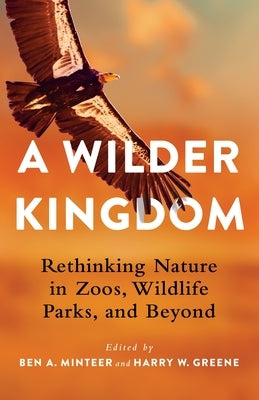 A Wilder Kingdom: Rethinking Nature in Zoos, Wildlife Parks, and Beyond Paperback Columbia University Press