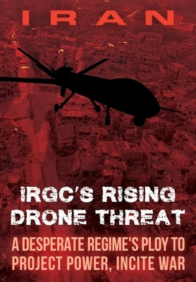 IRAN-IRGC's Rising Drone Threat: A Desperate Regime's Ploy to Project Power, Incite War National Council of Resistance of Iran-Us Off