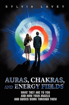 Auras, Chakras, and Energy Fields: What They Are To You and How Your Angels and Guides Work Through Them by Lavey, Sylvia