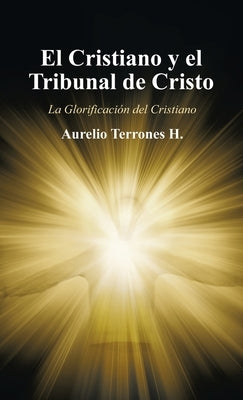 El Cristiano Y El Tribunal De Cristo: La Glorificación Del Cristiano by Terrones H., Aurelio