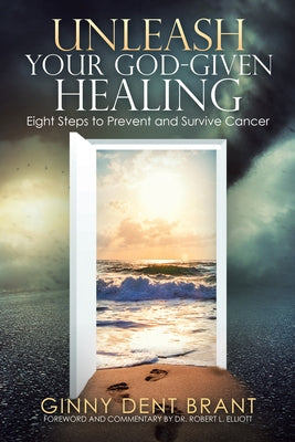 Unleash Your God-Given Healing: Eight Steps to Prevent and Survive Cancer by Elliott, Robert L.