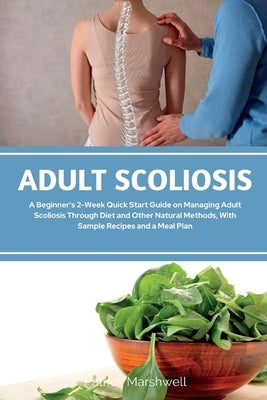 Adult Scoliosis: A Beginner's 2-Week Quick Start Guide on Managing Adult Scoliosis Through Diet and Other Natural Methods, With Sample by Marshwell, Patrick