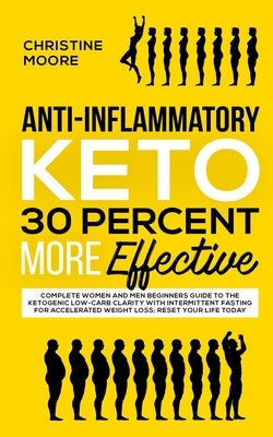 Anti-Inflammatory Keto 30 Percent More Effective: Complete Women and Men Beginners Guide to the Ketogenic Low-Carb Clarity with Intermittent Fasting f by Moore, Christine