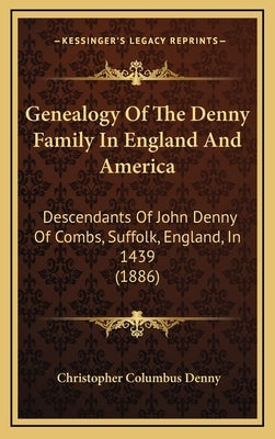 Genealogy Of The Denny Family In England And America: Descendants Of John Denny Of Combs, Suffolk, England, In 1439 (1886) by Denny, Christopher Columbus