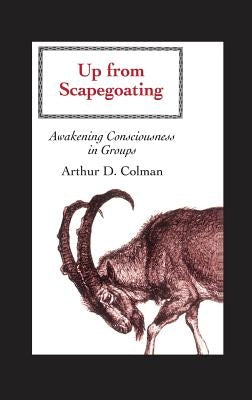 Up from Scapegoating: Awakening Consciousness in Groups by Colman, Arthur