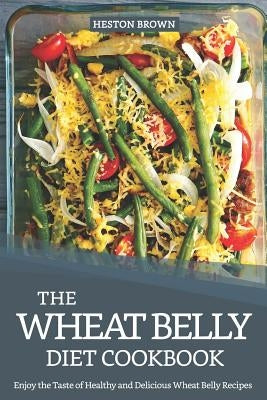 The Wheat Belly Diet Cookbook: Enjoy the Taste of Healthy and Delicious Wheat Belly Recipes Paperback Independently Published