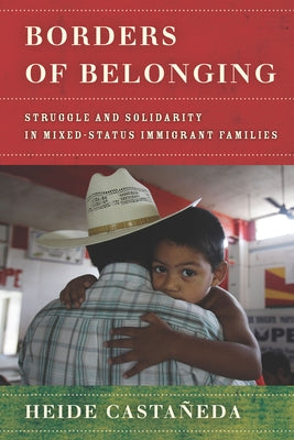 Borders of Belonging: Struggle and Solidarity in Mixed-Status Immigrant Families by Castañeda, Heide