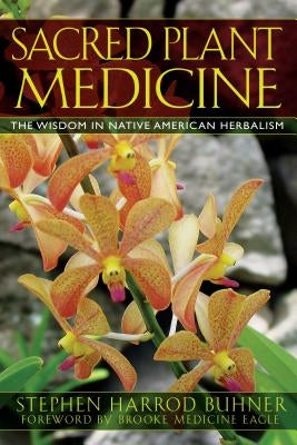 Sacred Plant Medicine: The Wisdom in Native American Herbalism by Buhner, Stephen Harrod