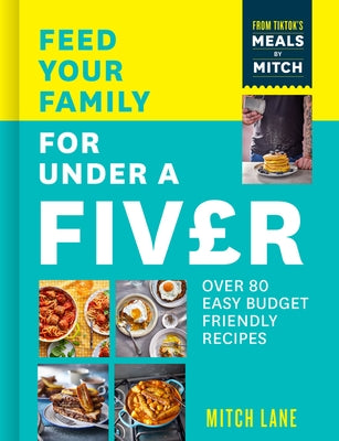 Feed Your Family for Under a Fiver: Over 80 Budget-Friendly, Super Simple Recipes for the Whole Family from Tiktok Star Meals by Mitch by Lane, Mitch