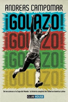 ¡Golazo!: De los aztecas a la Copa del Mundo: la historia completa del fútbol en América Latina by Campomar, Andreas