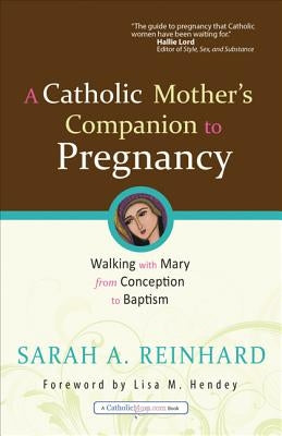 A Catholic Mother's Companion to Pregnancy: Walking with Mary from Conception to Baptism by Reinhard, Sarah A.
