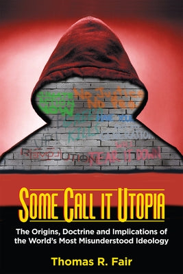 Some Call It Utopia: The Origins, Doctrine and Implications of the World's Most Misunderstood Ideology Paperback Bartleby Press