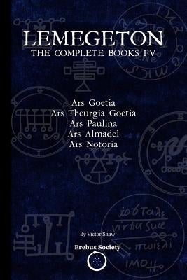 Lemegeton: The Complete Books I-V: Ars Goetia, Ars Theurgia Goetia, Ars Paulina, Ars Almadel, Ars Notoria by Shaw, Victor