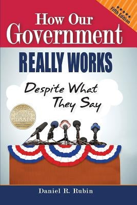 How Our Government Really Works, Despite What They Say: Fifth Edition by Rubin, Daniel R.