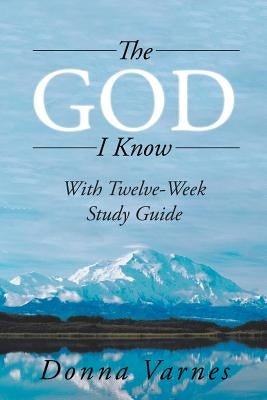 The God I Know: With Twelve-Week Study Guide by Varnes, Donna