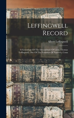 Leffingwell Record: A Genealogy Of The Descendants Of Lieut. Thomas Leffingwell, One Of The Founders Of Norwich, Conn by Albert, Leffingwell