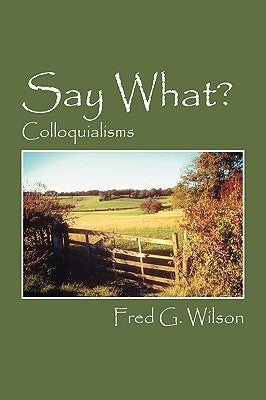 Say What?: Colloquialisms by Wilson, Fred G.