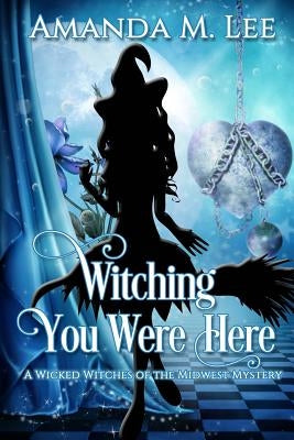 Witching You Were Here: A Wicked Witches of the Midwest Mystery Paperback Createspace Independent Publishing Platform