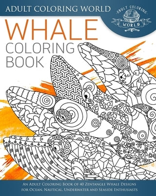 Whale Coloring Book: An Adult Coloring Book of 40 Zentangle Whale Designs for Ocean, Nautical, Underwater and Seaside Enthusiasts Paperback Createspace Independent Publishing Platform