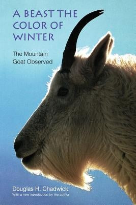 A Beast the Color of Winter: The Mountain Goat Observed by Chadwick, Douglas H.