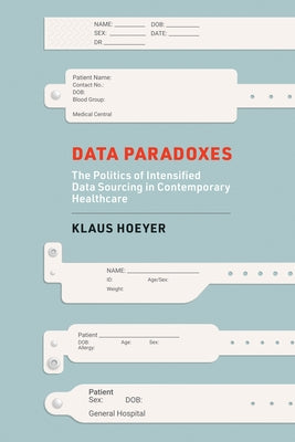 Data Paradoxes: The Politics of Intensified Data Sourcing in Contemporary Healthcare by Hoeyer, Klaus