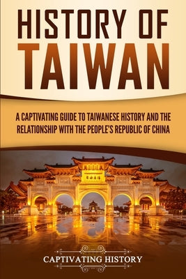 History of Taiwan: A Captivating Guide to Taiwanese History and the Relationship with the People's Republic of China Paperback Captivating History