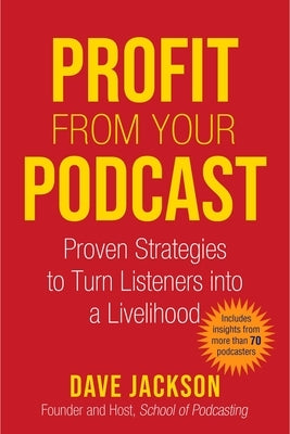 Profit from Your Podcast: Proven Strategies to Turn Listeners Into a Livelihood by Jackson, Dave