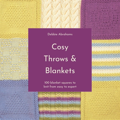 Cosy Throws & Blankets: 100 Blanket Squares to Knit from Easy to Expert by Abrahams, Debbie
