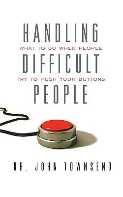 Handling Difficult People: What to Do When People Try to Push Your Buttons by Townsend, John