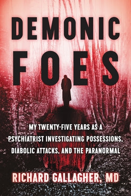 Demonic Foes: My Twenty-Five Years as a Psychiatrist Investigating Possessions, Diabolic Attacks, and the Paranormal by Gallagher, Richard