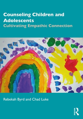 Counseling Children and Adolescents: Cultivating Empathic Connection by Byrd, Rebekah