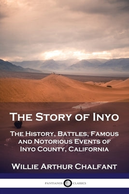 The Story of Inyo: The History, Battles, Famous and Notorious Events of Inyo County, California Paperback Pantianos Classics