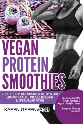 Vegan Protein Smoothies: Superfood Vegan Smoothie Recipes for Vibrant Health, Muscle Building & Optimal Nutrition Paperback Healthy Vegan Recipes