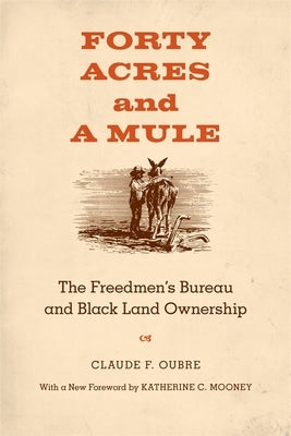 Forty Acres and a Mule: The Freedmen's Bureau and Black Land Ownership by Oubre, Claude F.