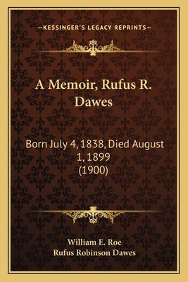 A Memoir, Rufus R. Dawes: Born July 4, 1838, Died August 1, 1899 (1900) by Roe, William E.