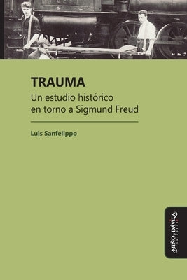 Trauma: Un estudio histórico en torno a Sigmund Freud by Sanfelippo, Luis César