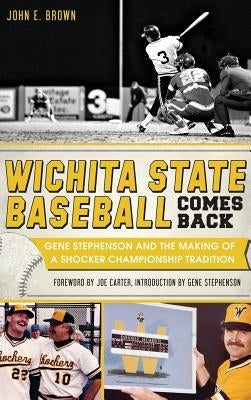 Wichita State Baseball Comes Back: Gene Stephenson and the Making of a Shocker Championship Tradition by Brown, John E.