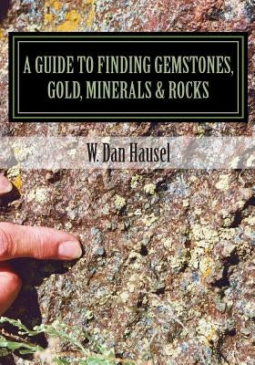 A Guide to Finding Gemstones, Gold, Minerals & Rocks by Hausel, W. Dan