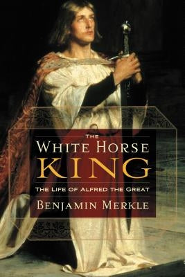 The White Horse King: The Life of Alfred the Great Thomas Nelson