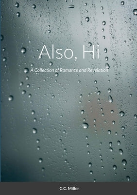 Also, Hi: A Collection of Romance and Revelation Paperback C C Miller, LLC
