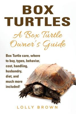 Box Turtles: Box Turtle care, where to buy, types, behavior, cost, handling, husbandry, diet, and much more included! A Box Turtle by Brown, Lolly