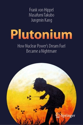 Plutonium: How Nuclear Power's Dream Fuel Became a Nightmare by Von Hippel, Frank