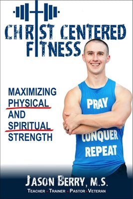 Christ-Centered Fitness: Maximizing Physical and Spiritual Strength by Berry, Jason