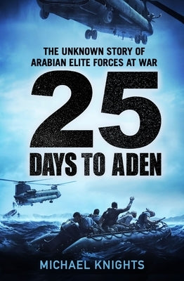 25 Days to Aden: The Unknown Story of Arabian Elite Forces at War by Knights, Michael
