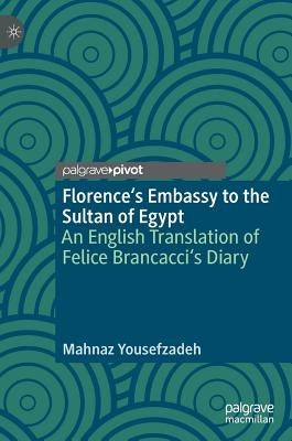 Florence's Embassy to the Sultan of Egypt: An English Translation of Felice Brancacci's Diary by Yousefzadeh, Mahnaz