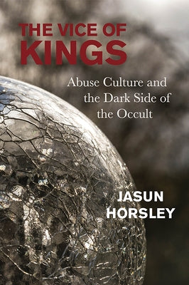 The Vice of Kings: How Socialism, Occultism, and the Sexual Revolution Engineered a Culture of Abuse by Horsley, Jasun