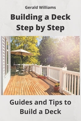 Building a Deck Step by Step: Guides and Tips to Build a Deck Paperback Independently Published
